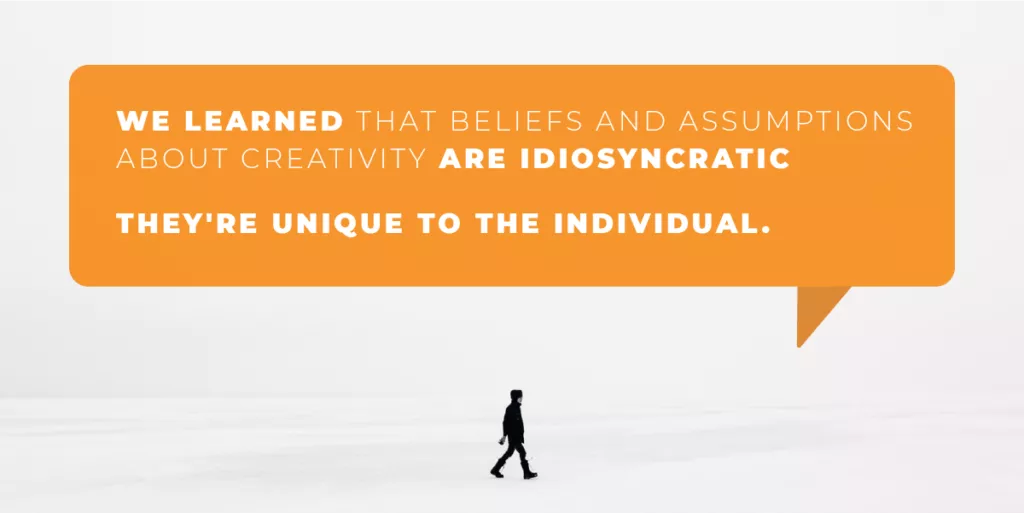 We learned that beliefs and assumptions about creativity are idiosyncratic