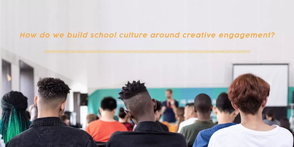 How do we build school culture around creative engagement?