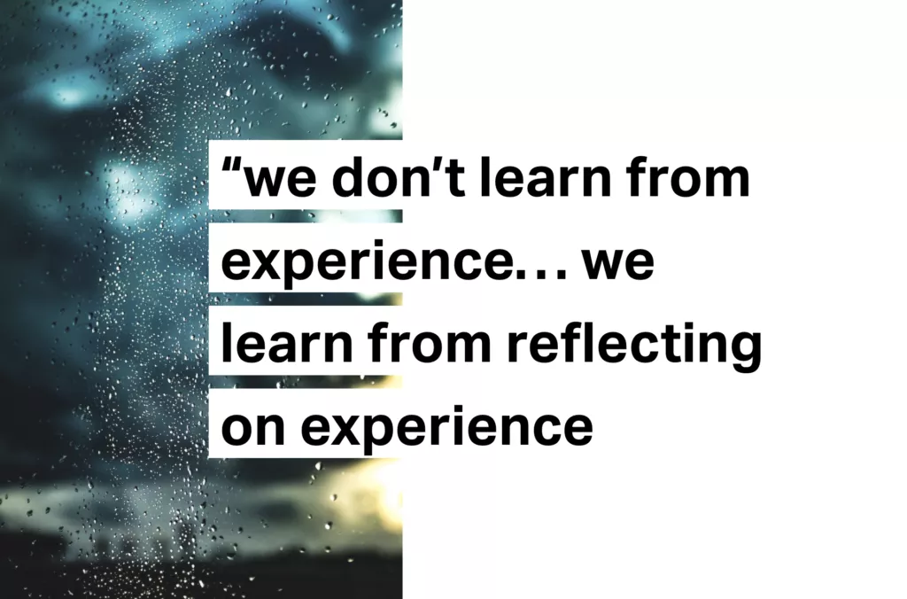 We don't learn from experience... we learn from reflecting on experience